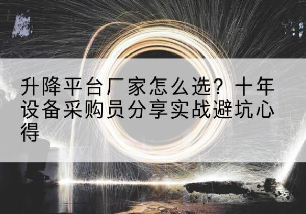 安陆升降平台厂家-怎么选？十年设备采购员分享实战避坑心得