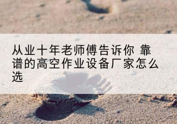 安陆高空作业升降机厂家推荐-从业十年老师傅告诉你 靠谱的高空作业设备厂家怎么选