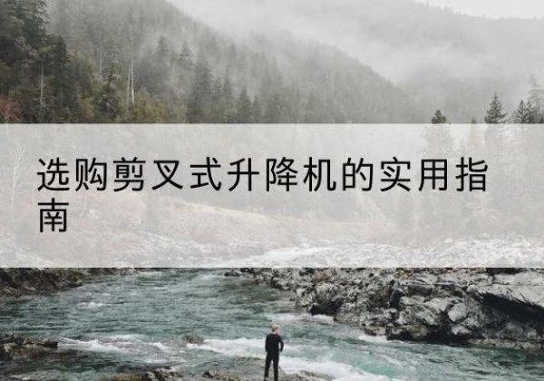 安陆剪叉式升降机怎么选-选购剪叉式升降机的实用指南