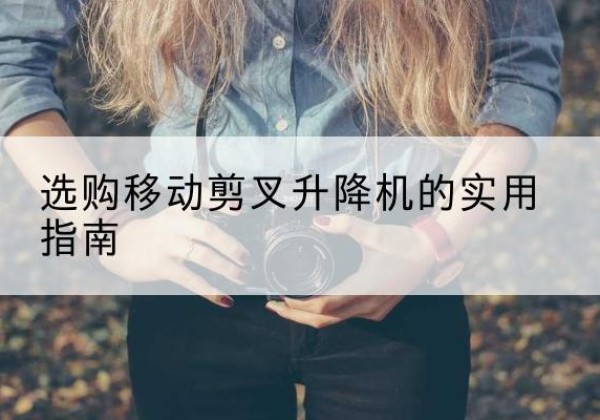 安陆移动剪叉升降机怎么选-选购移动剪叉升降机的实用指南