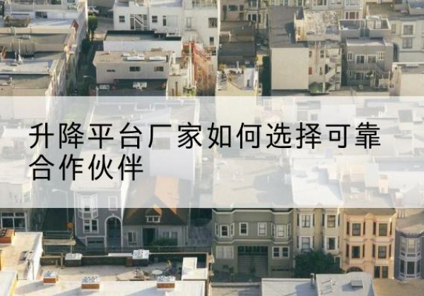 安陆升降平台厂家-如何选择可靠合作伙伴